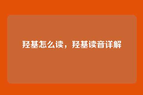 羟基怎么读,羟基读音详解