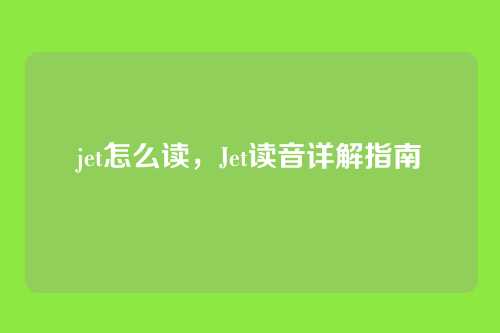 jet怎么读,Jet读音详解指南