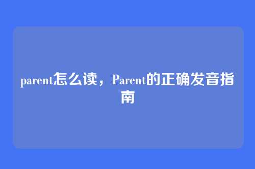parent怎么读,Parent的正确发音指南