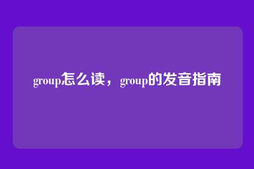 group怎么读，group的发音指南