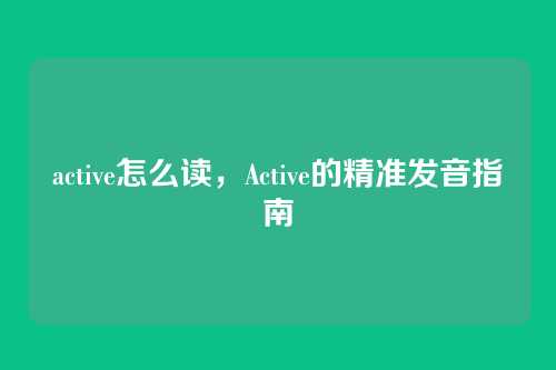 active怎么读，Active的精准发音指南