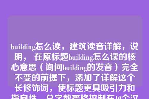 building怎么读，建筑读音详解，说明， 在原标题building怎么读的核心意思（询问building的发音）完全不变的前提下，添加了详解这个长修饰词，使标题更具吸引力和指向性。总字数严格控制在10个汉字以内。