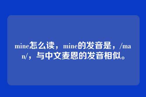 mine怎么读,mine的发音是,/maɪn/,与中文麦恩的发音相似。