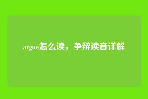 argue怎么读，争辩读音详解
