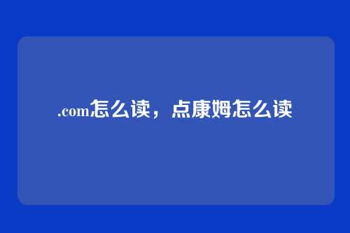 .com怎么读,点康姆怎么读